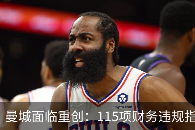 曼城面临重创：115项财务违规指控几乎全数成立，或遭英超开除